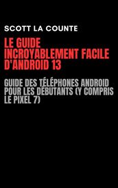 Le Guide Incroyablement Facile D android 13: Guide Des Téléphones Android Pour Les Débutants (Y Compris Le Pixel 7)