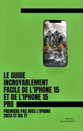 Le Guide Incroyablement Facile De L iPhone 15 Et De L iPhone 15 Pro: Premiers Pas Avec L iphone 2023 Et iOS 17