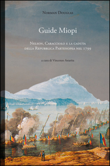 Guide Miopi. Nelson. Caracciolo e la caduta della Repubblica Partenopea nel 1799 - Norman Douglas