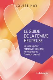 Le Guide de la femme heureuse - Les clés pour retrouver l estime, le respect et l amour de soi