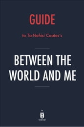 Guide to Ta-Nehisi Coates s Between the World and Me by Instaread
