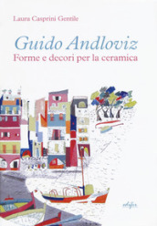 Guido Andloviz. Forme e decori per la ceramica. I disegni dall archivio «ritrovato» della Società Ceramica Italiana di Laveno (1923-1961). Ediz. illustrata