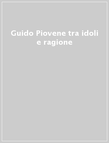 Guido Piovene tra idoli e ragione