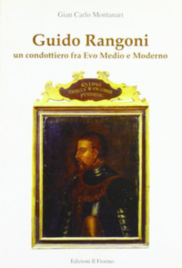 Guido Rangoni. Un condottiero fra Evo Medio e moderno - Gian Carlo Montanari