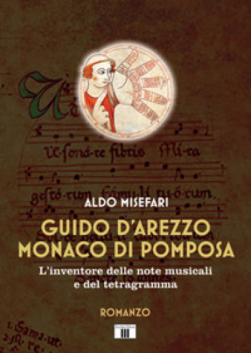 Guido d'Arezzo monaco di Pomposa. L'inventore delle note musicali e del tetragramma - Aldo Misefari