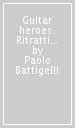 Guitar heroes. Ritratti di cento chitarristi leggendari