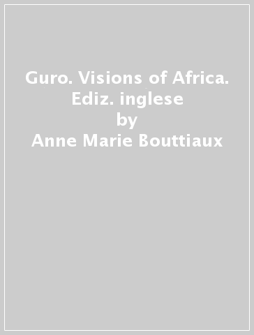 Guro. Visions of Africa. Ediz. inglese - Anne-Marie Bouttiaux