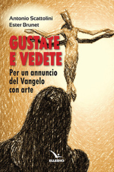 Gustate e vedete. Per un annuncio del Vangelo con arte - Ester Brunet - Antonio Scattolini