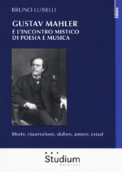 Gustav Mahler e l incontro mistico di poesia e musica. Morte, risurrezione, dolore, amore, estasi