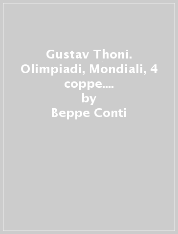Gustav Thoni. Olimpiadi, Mondiali, 4 coppe. I trionfi dell'uomo e del mito - Beppe Conti