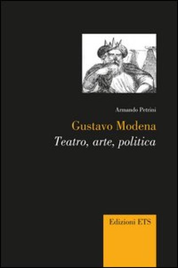 Gustavo Modena. Teatro, arte, politica - Armando Petrini