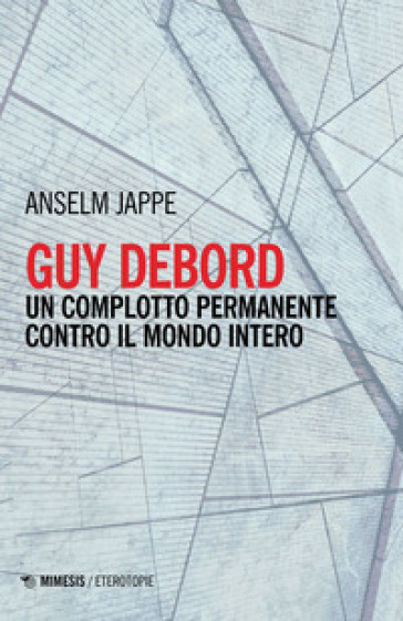 Guy Debord. Un complotto permanente contro il mondo intero - Anselm Jappe
