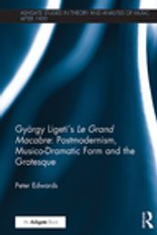 György Ligeti s Le Grand Macabre: Postmodernism, Musico-Dramatic Form and the Grotesque
