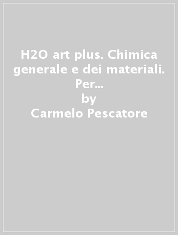 H2O art plus. Chimica generale e dei materiali. Per il 3º, 4º e 5º anno dei licei artistici. Con e-book. Con espansione online - Carmelo Pescatore