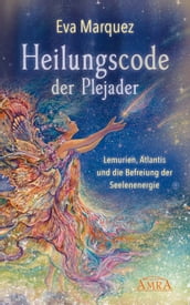 HEILUNGSCODE DER PLEJADER Band 1: Lemurien, Atlantis und die Befreiung der Seelenenergie