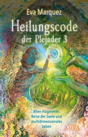 HEILUNGSCODE DER PLEJADER Band 3: Alien-Fragmente, Reise der Seele und multidimensionales Leben