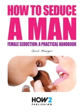 HOW TO SEDUCE A MAN. Female seduction: a practical handbook