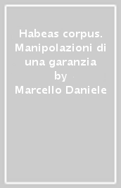 Habeas corpus. Manipolazioni di una garanzia