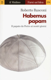 Habemus papam. Il papato da Pietro ai nostri giorni