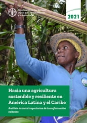 Hacia una agricultura sostenible y resiliente en América Latina y el Caribe: Análisis de siete trayectorias de transformación exitosas