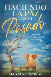 Haciendo la Paz con el Pasado: Cómo Dejar de Mirar Atrás y Finalmente Vivir tu Vida Plenamente y sin Prejuicios