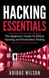 Hacking Essentials - The Beginner s Guide To Ethical Hacking And Penetration Testing