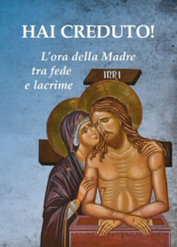 Hai creduto! L'ora della Madre tra fede e lacrime - Paolo Ferrario