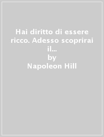 Hai diritto di essere ricco. Adesso scoprirai il segreto di «Pensa e arricchisci te stesso» - Napoleon Hill