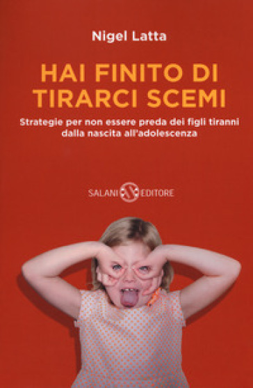 Hai finito di tirarci scemi. Strategie per non essere preda dei figli tiranni dalla nascita all'adolescenza - Nigel Latta