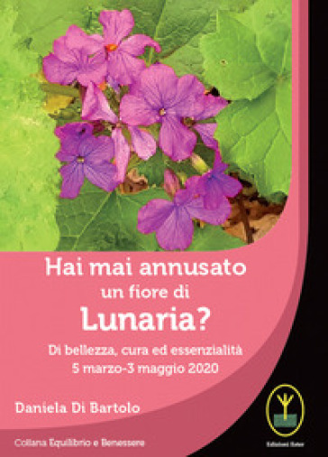 Hai mai annusato un fiore di Lunaria? Di bellezza, cura ed essenzialità 5 marzo-3 maggio 2020 - Daniela Di Bartolo