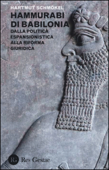 Hammurabi di Babibonia. Dalla politica espansionistica alla riforma giuridica - Hartmut Schmokel