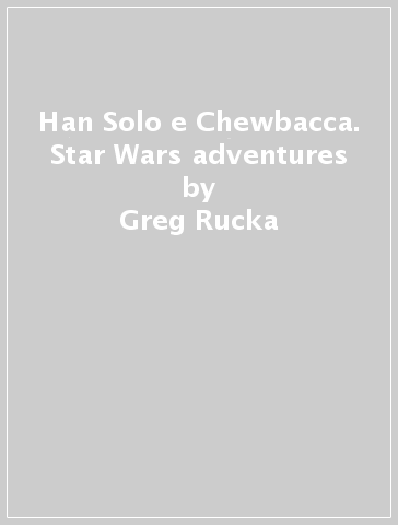 Han Solo e Chewbacca. Star Wars adventures - Greg Rucka - Ingo Romling