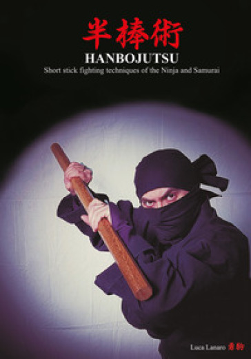 Hanbojutsu. Short stick fighting techniques of the ninja and samurai - Luca Lanaro