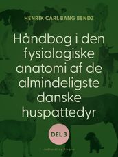 Handbog i den fysiologiske anatomi af de almindeligste danske huspattedyr. Del 3