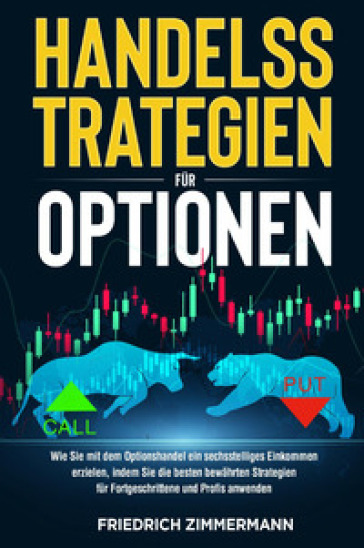 Handelsstrategien fur optionen. Wie Sie mit dem Optionshandel ein sechsstelliges Einkommen erzielen, indem Sie die besten bewahrten Strategien fur Fortgeschrittene und Profis anwenden - Friedrich Zimmermann