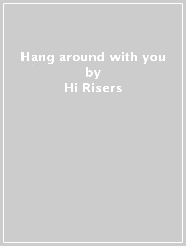 Hang around with you - Hi-Risers