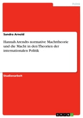 Hannah Arendts normative Machttheorie und die Macht in den Theorien der internationalen Politik