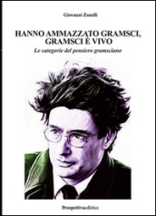 Hanno ammazzato Gramsci, Gramsci è vivo. Le categorie del pensiero gramsciano. Ediz. integrale