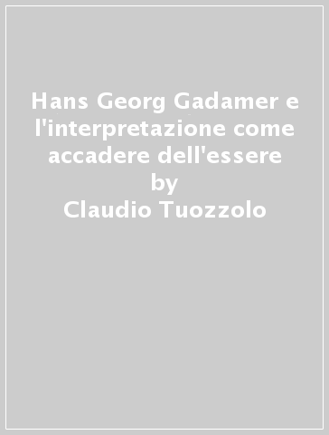 Hans Georg Gadamer e l'interpretazione come accadere dell'essere - Claudio Tuozzolo