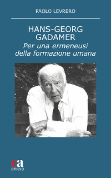 Hans-Georg Gadamer. Per una ermeneusi della formazione umana - Paolo Levrero