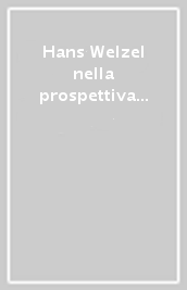 Hans Welzel nella prospettiva attuale. Fondamenti filosofici, sviluppidogmatici ed esiti storici del finalismo penale