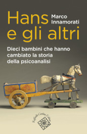 Hans e gli altri. Dieci bambini che hanno cambiato la storia della psicoanalisi