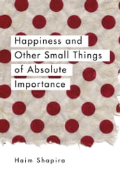 Happiness and Other Small Things of Absolute Importance