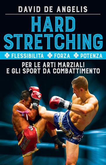 Hard Stretching + Flessibilità + Forza + Potenza Per le Arti Marziali e gli Sport da Combattimento - David De Angelis