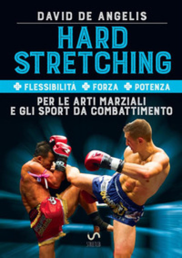 Hard stretching + Flessibilità + Forza + Potenza per le arti marziali e gli sport da combattimento - David De Angelis