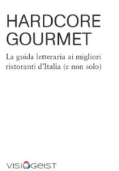 Hardcore Gourmet. La guida letteraria ai migliori ristoranti d Italia (e non solo)