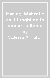 Haring, Wahrol e co. I luoghi della pop art a Roma