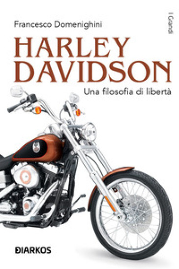 Harley Davidson. Una filosofia di libertà - Francesco Domenighini