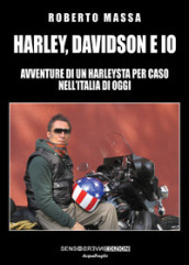 Harley, Davidson e io. Avventure di un harleysta per caso nell Italia di oggi