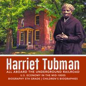Harriet Tubman All Aboard the Underground Railroad U.S. Economy in the mid-1800s Biography 5th Grade Children s Biographies